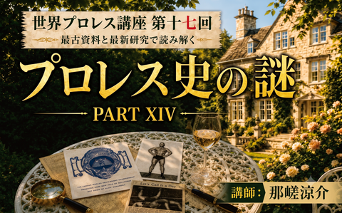 2026.08.08(土)世界プロレス史講座 第十七回『最古資料と最新研究で読み解く プロレス史の謎 PART XⅣ 』